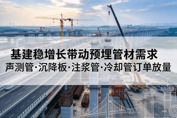 朝阳基建稳增长带动预埋监测管材需求,声测管、沉降板、注浆管订单持续放量